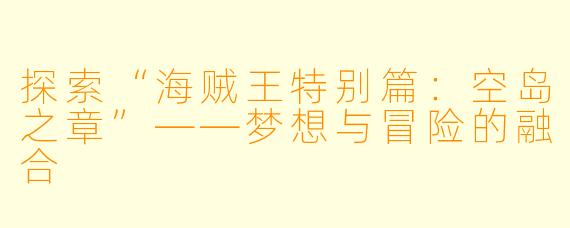 探索“海贼王特别篇：空岛之章”——梦想与冒险的融合