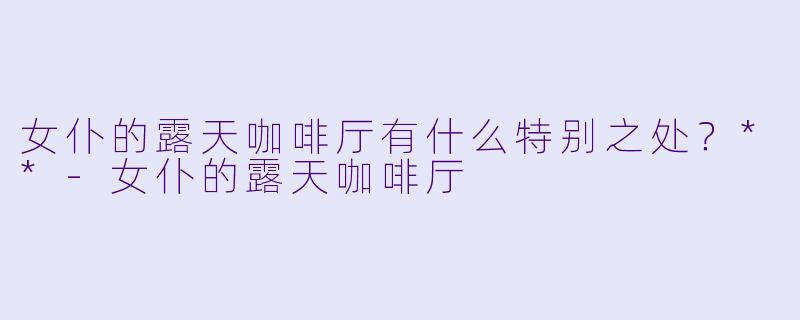 女仆的露天咖啡厅有什么特别之处?**