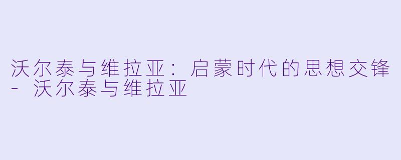 沃尔泰与维拉亚：启蒙时代的思想交锋-沃尔泰与维拉亚