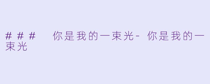 ### 你是我的一束光-你是我的一束光