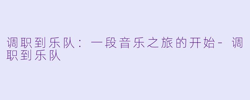 调职到乐队：一段音乐之旅的开始-调职到乐队