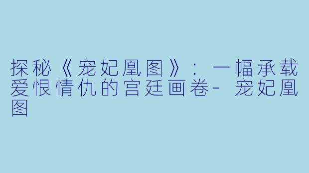 探秘《宠妃凰图》:一幅承载爱恨情仇的宫廷画卷