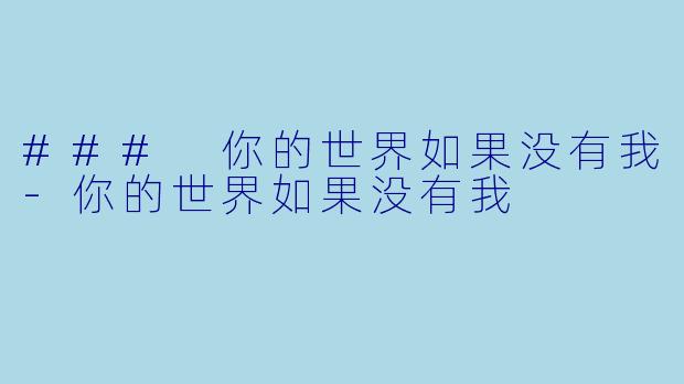 ### 你的世界如果没有我-你的世界如果没有我