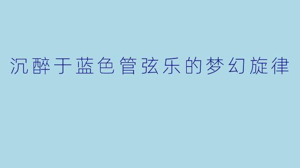 沉醉于蓝色管弦乐的梦幻旋律