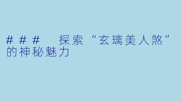 ### 探索“玄璃美人煞”的神秘魅力