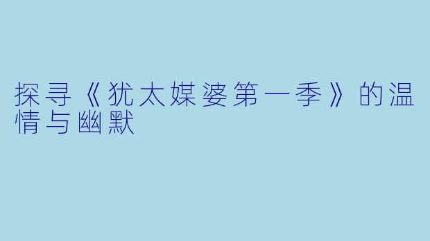 探寻《犹太媒婆第一季》的温情与幽默