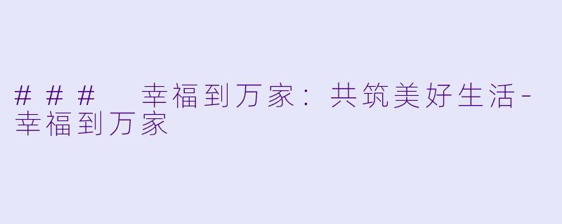 ### 幸福到万家：共筑美好生活-幸福到万家