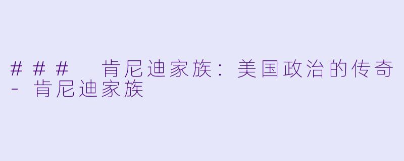 ### 肯尼迪家族：美国政治的传奇-肯尼迪家族