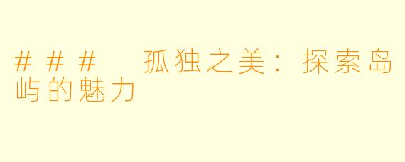 ### 孤独之美：探索岛屿的魅力