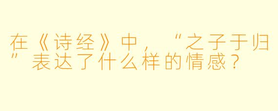 在《诗经》中，“之子于归”表达了什么样的情感？