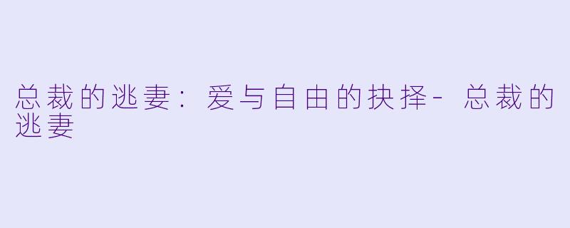 总裁的逃妻：爱与自由的抉择-总裁的逃妻