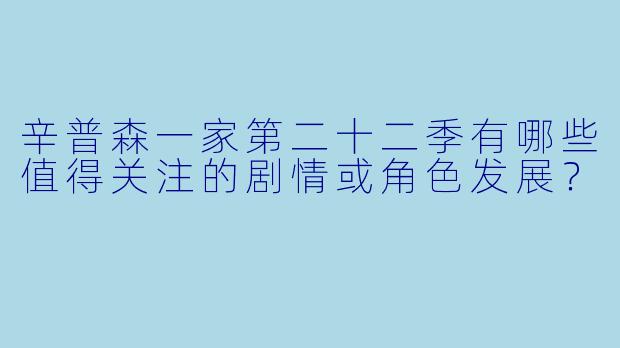 辛普森一家第二十二季有哪些值得关注的剧情或角色发展?