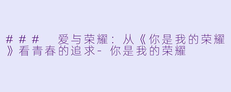 ### 爱与荣耀：从《你是我的荣耀》看青春的追求-你是我的荣耀