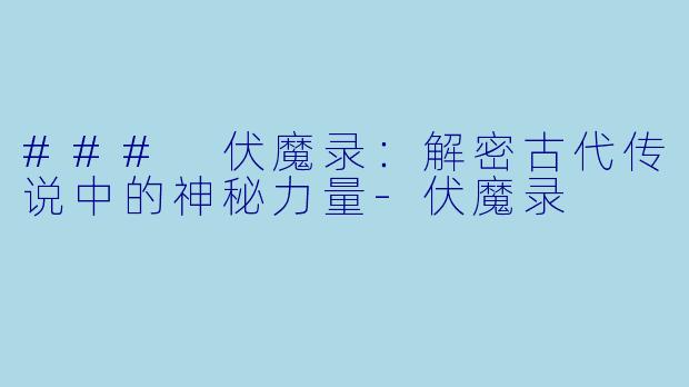 ### 伏魔录:解密古代传说中的神秘力量
