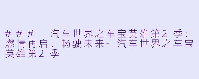 ### 汽车世界之车宝英雄第2季：燃情再启，畅驶未来-汽车世界之车宝英雄第2季