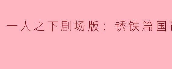 探秘《一人之下剧场版：锈铁篇》的精彩世界