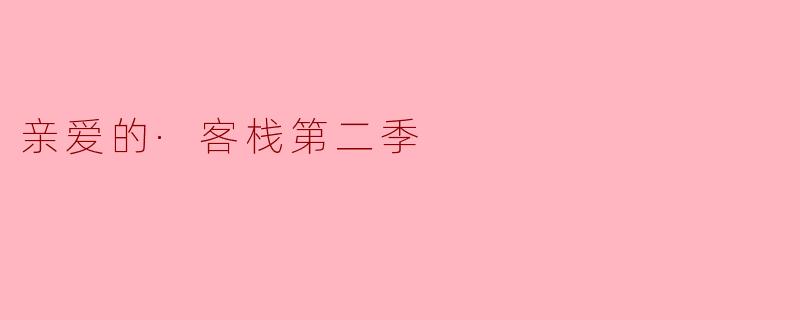 亲爱的·客栈第二季