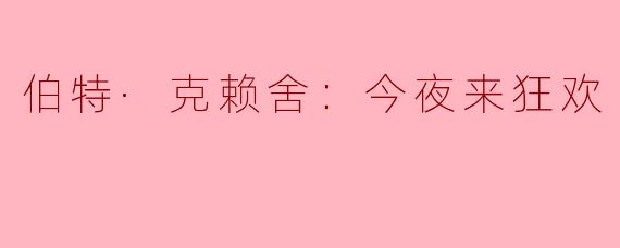 ### 伯特·克赖舍：今夜来狂欢