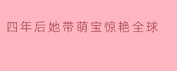 四年后她带萌宝惊艳全球