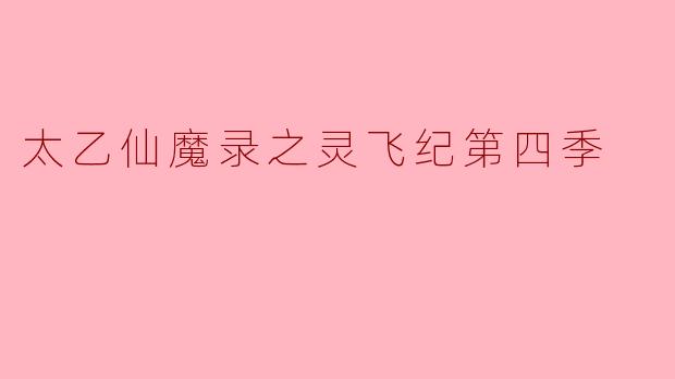 太乙仙魔录之灵飞纪第四季