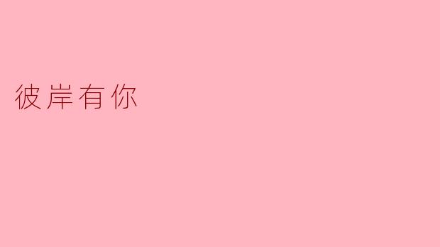 在这浩瀚的世界里，彼岸有你意味着什么？