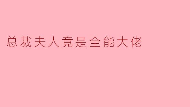总裁夫人竟是全能大佬