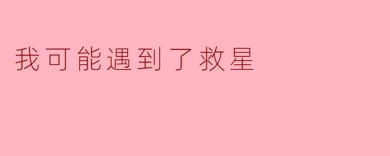我可能遇到了救星