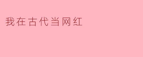 穿越千年，我在古代当网红