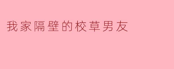 ### 我家隔壁的校草男友