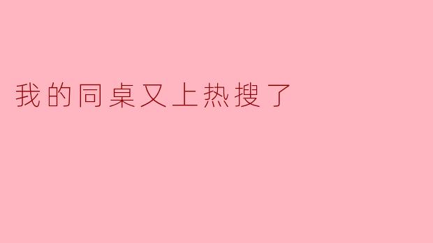 你知道为什么你的同桌又上热搜了吗？