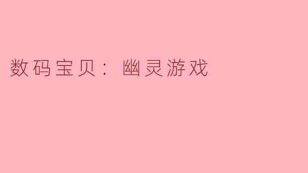 探索《数码宝贝：幽灵游戏》的奇幻世界