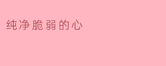 纯净脆弱的心