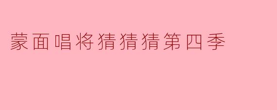 蒙面唱将猜猜猜第四季