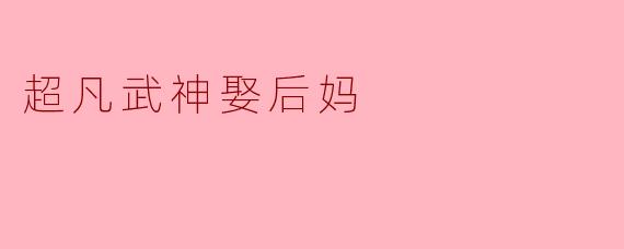超凡武神娶后妈
