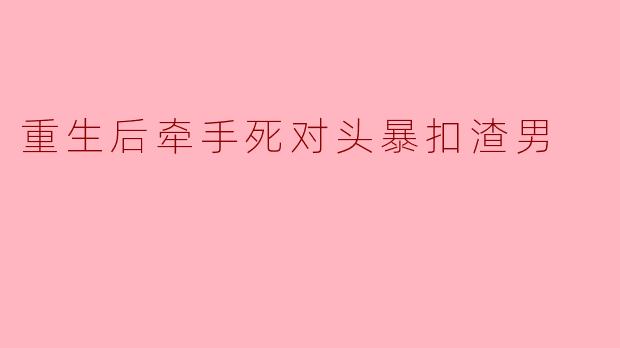重生后牵手死对头暴扣渣男