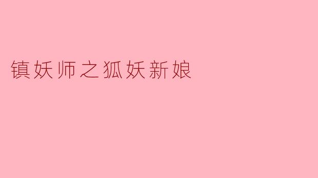 镇妖师之狐妖新娘的故事主要讲述了什么?**