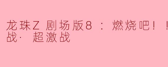 龙珠Z剧场版8：燃烧吧!!热战·烈战·超激战