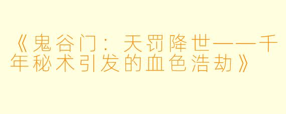 《鬼谷门:天罚降世——千年秘术引发的血色浩劫》