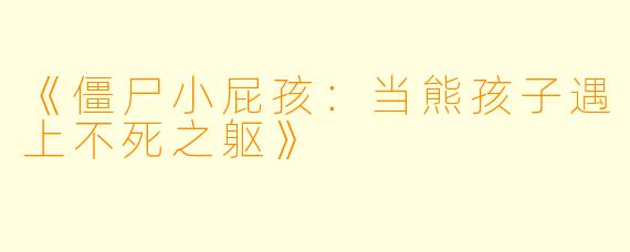 《僵尸小屁孩：当熊孩子遇上不死之躯》