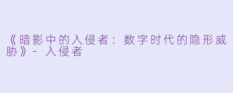 《暗影中的入侵者：数字时代的隐形威胁》