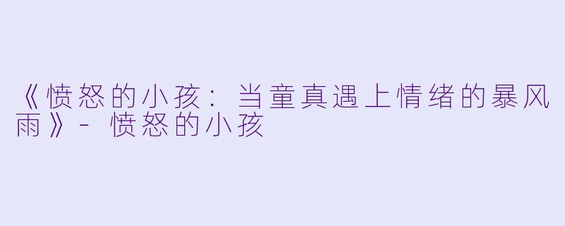 《愤怒的小孩：当童真遇上情绪的暴风雨》-愤怒的小孩