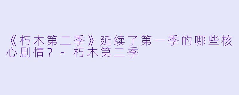 《朽木第二季》延续了第一季的哪些核心剧情?