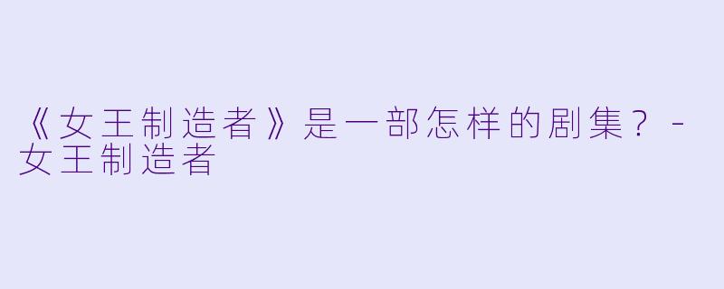《女王制造者》是一部怎样的剧集?