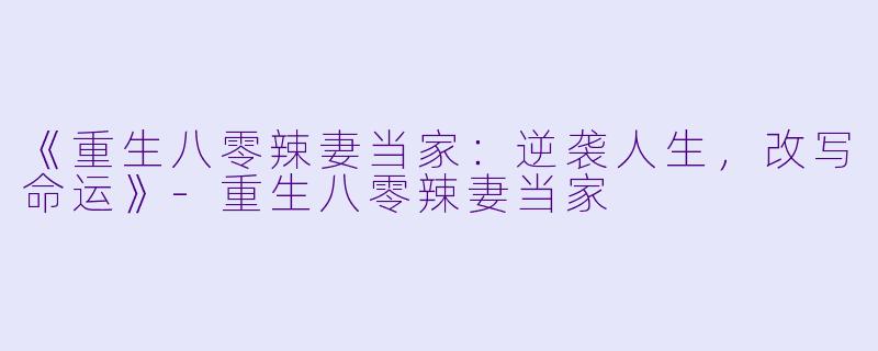 《重生八零辣妻当家：逆袭人生，改写命运》-重生八零辣妻当家