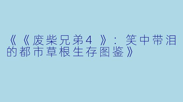 《《废柴兄弟4》:笑中带泪的都市草根生存图鉴》