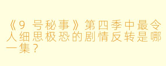 《9号秘事》第四季中最令人细思极恐的剧情反转是哪一集?