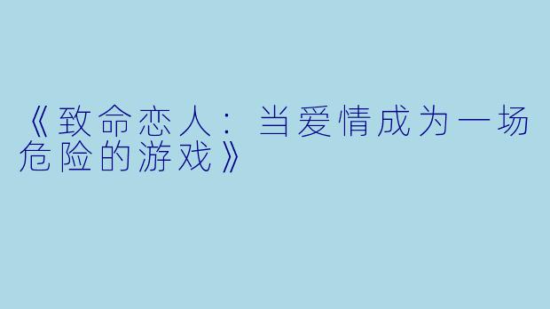 《致命恋人:当爱情成为一场危险的游戏》