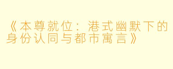 《本尊就位：港式幽默下的身份认同与都市寓言》