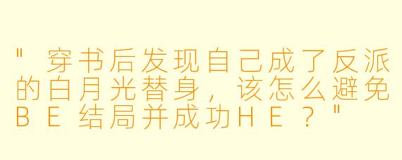 "穿书后发现自己成了反派的白月光替身,该怎么避免BE结局并成功HE?"
