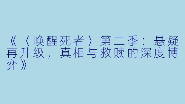 《〈唤醒死者〉第二季:悬疑再升级,真相与救赎的深度博弈》